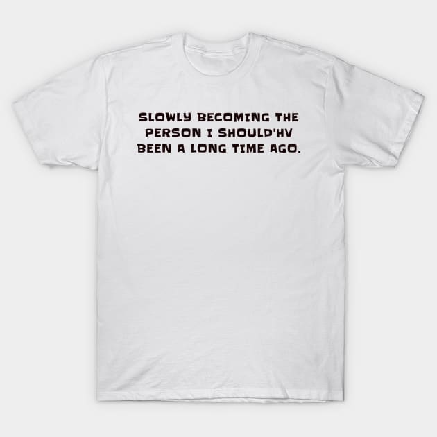 Slowly becoming the person I should'hv been a long time ago T-Shirt by CanvasCraft